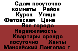 Сдам посуточно комнаты › Район ­ Курск › Улица ­ Фетовская › Цена ­ 400 - Все города Недвижимость » Квартиры аренда посуточно   . Ханты-Мансийский,Лангепас г.